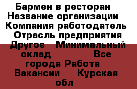 Бармен в ресторан › Название организации ­ Компания-работодатель › Отрасль предприятия ­ Другое › Минимальный оклад ­ 22 000 - Все города Работа » Вакансии   . Курская обл.